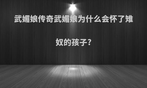 武媚娘传奇武媚娘为什么会怀了雉奴的孩子?