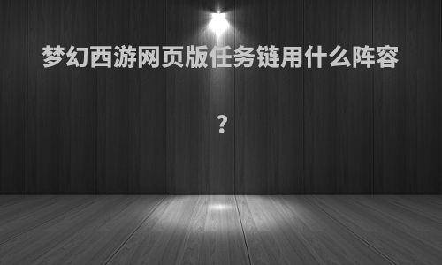 梦幻西游网页版任务链用什么阵容?
