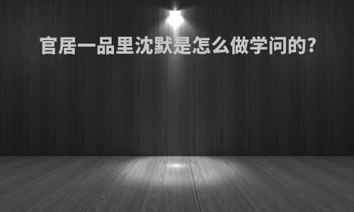 官居一品里沈默是怎么做学问的?