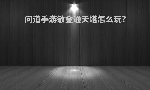 问道手游敏金通天塔怎么玩?