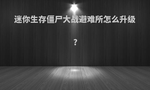 迷你生存僵尸大战避难所怎么升级?