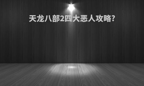 天龙八部2四大恶人攻略?