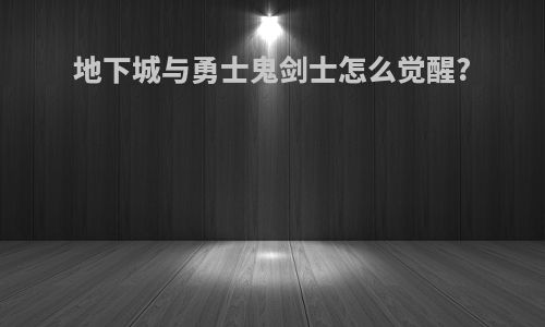 地下城与勇士鬼剑士怎么觉醒?