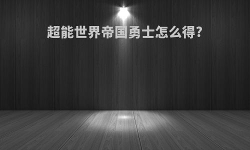 超能世界帝国勇士怎么得?
