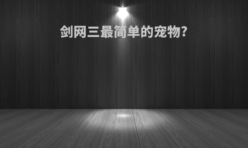 剑网三最简单的宠物?