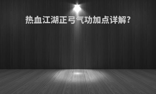 热血江湖正弓气功加点详解?