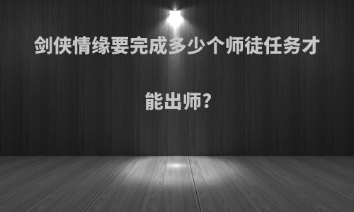 剑侠情缘要完成多少个师徒任务才能出师?