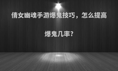 倩女幽魂手游爆鬼技巧，怎么提高爆鬼几率?