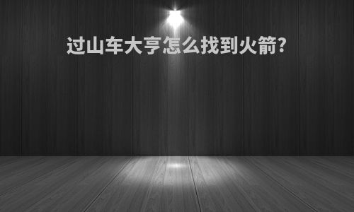 过山车大亨怎么找到火箭?