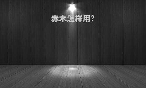 赤木怎样用?