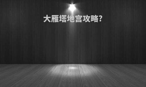 大雁塔地宫攻略?