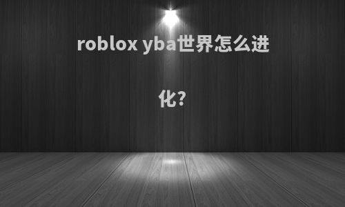 roblox yba世界怎么进化?