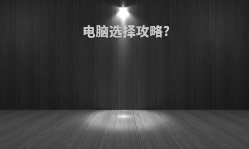 电脑选择攻略?