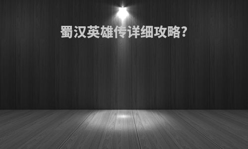 蜀汉英雄传详细攻略?