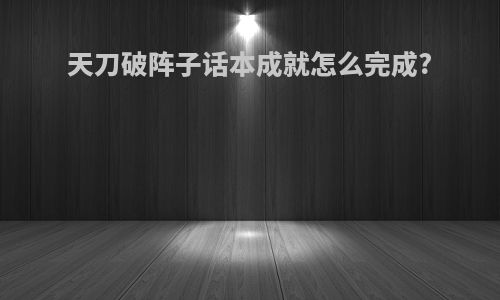 天刀破阵子话本成就怎么完成?
