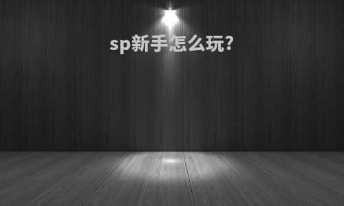 sp新手怎么玩?