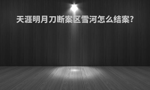 天涯明月刀断案区雪河怎么结案?