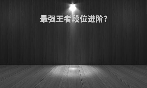 最强王者段位进阶?