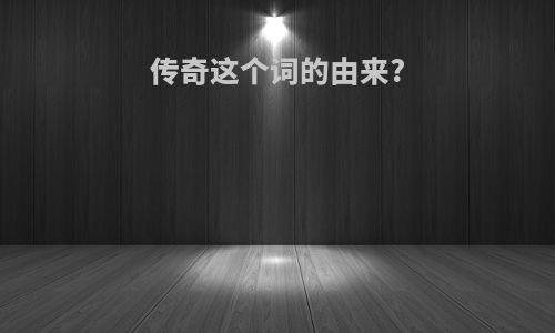 传奇这个词的由来?