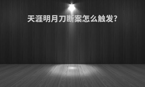 天涯明月刀断案怎么触发?