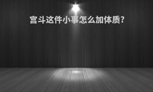 宫斗这件小事怎么加体质?