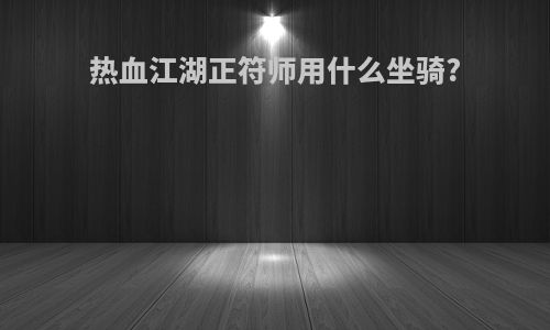 热血江湖正符师用什么坐骑?