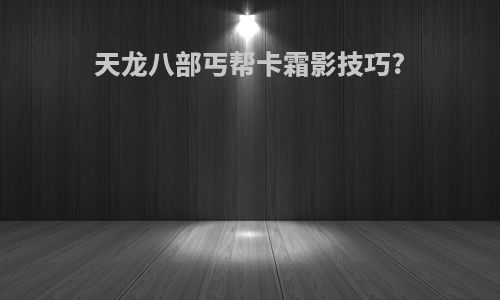 天龙八部丐帮卡霜影技巧?