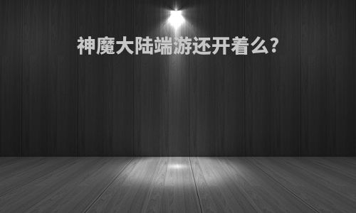 神魔大陆端游还开着么?