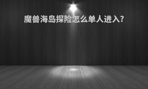 魔兽海岛探险怎么单人进入?