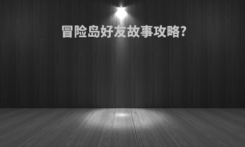 冒险岛好友故事攻略?