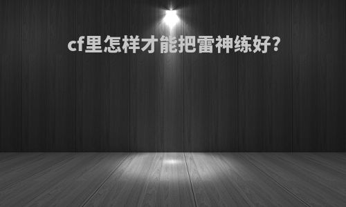 cf里怎样才能把雷神练好?