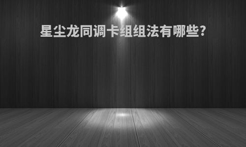 星尘龙同调卡组组法有哪些?