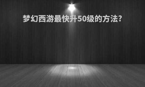 梦幻西游最快升50级的方法?
