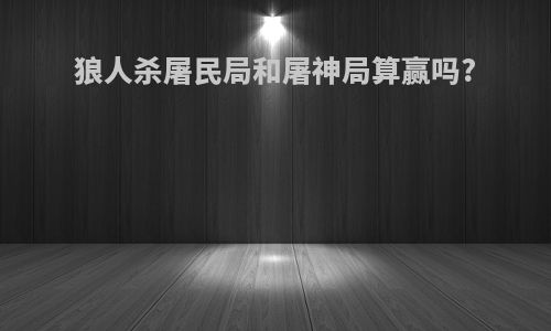 狼人杀屠民局和屠神局算赢吗?