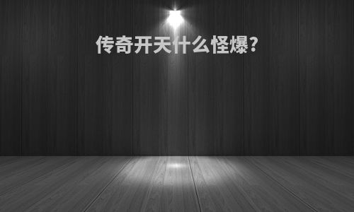 传奇开天什么怪爆?