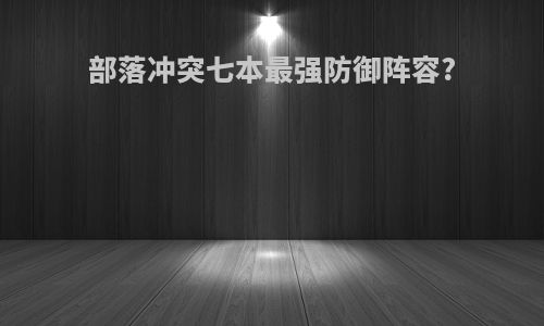 部落冲突七本最强防御阵容?