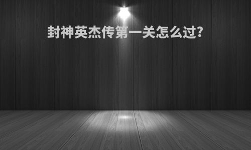 封神英杰传第一关怎么过?