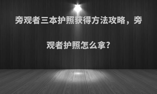旁观者三本护照获得方法攻略，旁观者护照怎么拿?