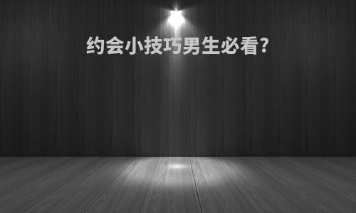 约会小技巧男生必看?