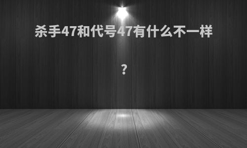 杀手47和代号47有什么不一样?
