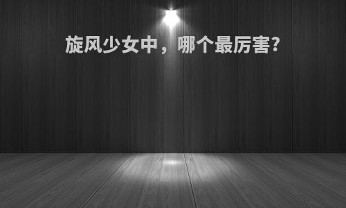 旋风少女中，哪个最厉害?