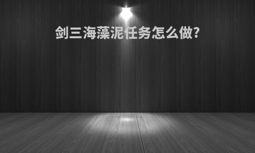 剑三海藻泥任务怎么做?