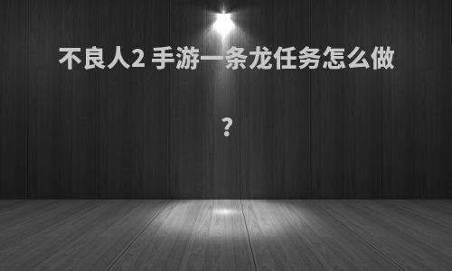 不良人2 手游一条龙任务怎么做?