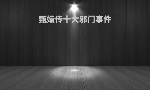 甄嬛传十大邪门事件