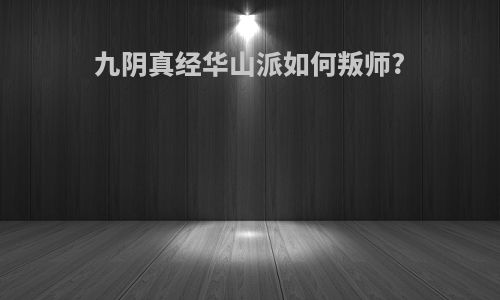 九阴真经华山派如何叛师?