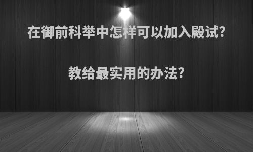 在御前科举中怎样可以加入殿试?教给最实用的办法?