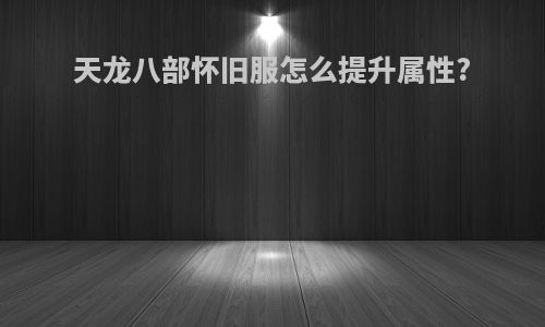 天龙八部怀旧服怎么提升属性?