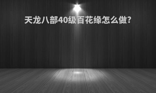 天龙八部40级百花缘怎么做?
