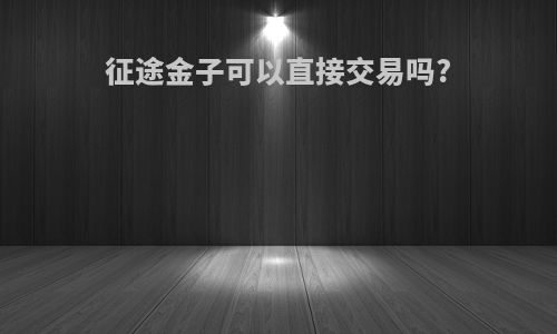征途金子可以直接交易吗?