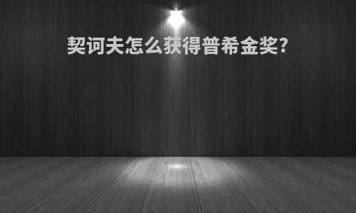 契诃夫怎么获得普希金奖?